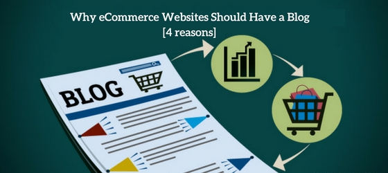 4 Reasons Why Every eCommerce Websites Needs a Blog