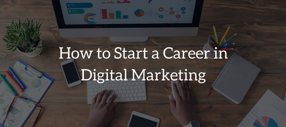 How to Start a Career in Digital Marketing – The Ultimate Guide